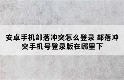 安卓手机部落冲突怎么登录 部落冲突手机号登录版在哪里下